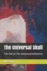 The Universal Skull: The End Of The Universe: Earthcentre: Universal Verses By M