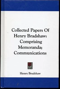 COLLECTED PAPERS OF HENRY BRADSHAW: COMPRISING MEMORANDA; COMMUNICATIONS HB VG - Bild 1 von 7