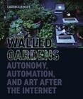 Walled Gardens : Autonomy, Automation, And Art After The Internet, Hardcover ...