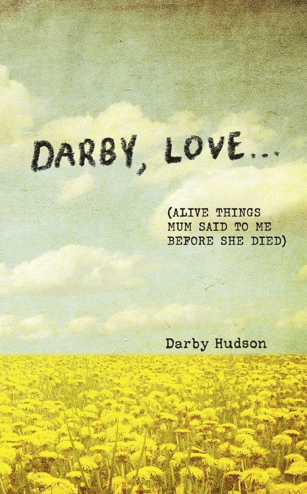 Darby, Love . . .: (Alive Things Mum Said to Me Before She Died) by Darby Hudson - image 1 of 1