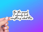 Funny Vinyl Sticker, For the Record I Already Hate Everything About This