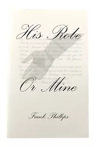 His Robe or Mine by Frank Phillips 2003 Justified Walk Ministries SDA PB - Picture 1 of 15
