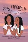 Pray Through It! Daughters of Christ : A Spiritual Guide for a Teenage Girl D...
