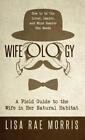 Wifeology: przewodnik terenowy po żonie w jej naturalnym środowisku autorstwa Lisa Rae Morris
