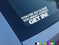 YOURE SO CLOSE MIGHT ASWELL GET IN FUNNY CAR STICKER DECAL JDM DRIFT EURO VW JAP