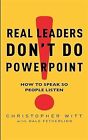 Real Leaders Dont Do Powerpoint: How to speak so people listen: How to Sell Your