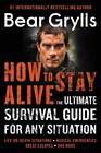 How to Stay Alive: The Ultimate Survival Guide for Any Situation by Grylls, Bear