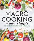 Macro Cooking Made Simple : 50+ Recipes for Clean Eating and Healthy Living, ...