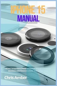 iPhone 15 Manual: Unlock the Ultimate iPhone 15 Pro Max Experience with an Illus - Picture 1 of 1