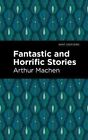 Fantastic and Horrific Stories by Arthur Machen 9781513218311 | Brand New