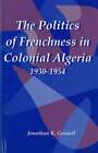 The Politics Of Frenchness In Colonial Algeria, 1930-1954 By Jonathan Gosnell