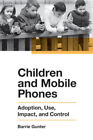 Children and Mobile Phones: Adoption, Use, Impact, and Control by Gunter, Barrie