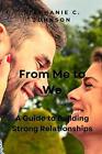 From Me To We: A Guide To Building Strong Relationships By Stephanie C. Johnson 