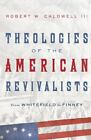 Theologies of the American Revivalists: From Whitefield to Finney, , Caldwell II