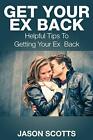 Get Your Ex Back: Helpful Tips to Getting Your Ex Back Jason Scotts New Book