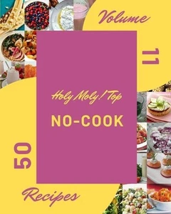 Holy Moly! Top 50 No-Cook Recipes Volume 11: An Inspiring No-Cook Cookbook for Y - Picture 1 of 1