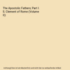 The Apostolic Fathers; Part I. S. Clement of Rome (Volume II), J. B. Lightfoot