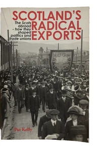 Scotland's Radical Exports: How The Scots Shaped Politics & Trade Unions Kelly - Picture 1 of 6