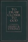 To Draw Closer To God: A Collection..., Eyring, Henry B