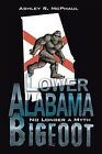 Lower Alabama Bigfoot : No Longer A Myth, Hardcover By Mcphaul, Ashley R., Li...