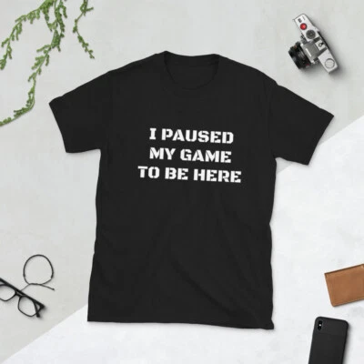I PAUSED MY GAME TO BE HERE - Gamer, Funny, Quip Short-Sleeve Unisex T-Shirt - Image 1 of 2