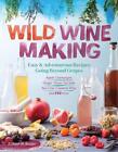 Wild Winemaking: Easy &amp; Adventurous Recipes Going Beyond Grapes, Including Apple