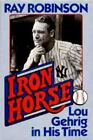 Iron Horse : Lou Gehrig in His Time by Ray Robinson