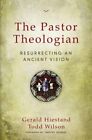The Pastor Theologian: Resurrecting an Ancient Vision by Gerald Hiestand: New