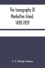 I N Phelps Stokes The Iconography Of Manhattan Island, 1498-1909 (Poche)
