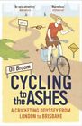 Cycling to the Ashes: A Cricketing Odyssey From London to Brisb... by Broom, Oli