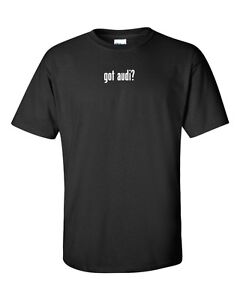 got audi ? T-Shirt Tee Shirt Solid Black White Cotton Funny Gift Car S - 5XL