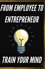From Employee To Entrepreneur: Train Your Mind By Libres, Mentes, Like New Us...