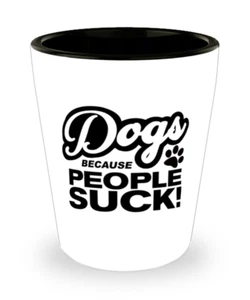 Shot Glass Funny Gift DOGS BECAUSE PEOPLE SUCK Shot Glass Birthday Gift - Picture 1 of 1