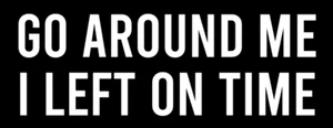 GO AROUND ME I LEFT ON TIME Vinyl Decal Sticker Car Truck Window Wall Bumper JDM - Picture 1 of 1