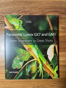 Panasonic Lumix GX7 and GM1: From Snapshots to Great Shots by Rob Knighr PB - Picture 1 of 3
