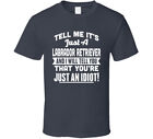 Tell Me It's Just A Labrador Retriever Idiot T Shirt