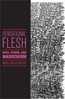 Sensational Flesh: Race, Power, And Masochism (Hardback Or Cased Book)