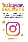 Instagram Secrets: How to Multiply Your Followers and Earn from It: A Step-By...