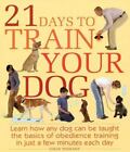21 Days to Train Your Dog: Learn how any dog can be taught the basics of obedien