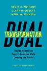 Dual Transformation: How to Reposition Today&#39;s Business While Creating the Futur