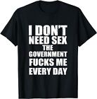 NEW LIMITED I Don't Need Sex The Government F Me Every Day TShirt Size S-5XL