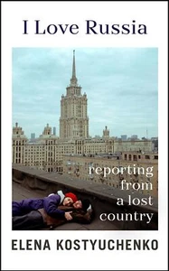 I Love Russia: Reporting from a Lost Country by Elena Kostyuchenko Ilona Chavas - Picture 1 of 1