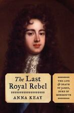 The Last Royal Rebel : The Life and Death of James, Duke of Monmouth