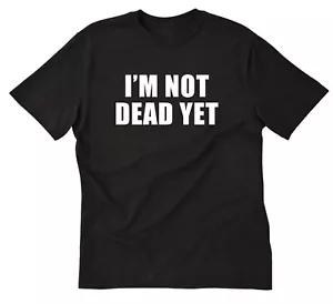 I'm Not Dead Yet T-shirt Funny Birthday Gift Retirement Party Tee Shirt - Picture 1 of 8