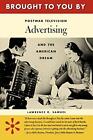 BROUGHT TO YOU BY: POSTWAR TELEVISION ADVERTISING AND THE By Lawrence R. Samuel