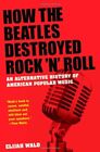 How the Beatles Destroyed Rock n Roll: An Alternative History of