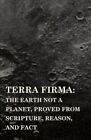 Terra Firma: The Earth Not A Planet, Proved From Scripture, Reason, And Fac...