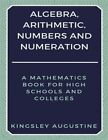Algebra, Arithmetic, Numbers And Numeration: A Mathematics Book For High Scho...
