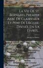 La Vie De St. Bernard, Premier Abb De Clairvaux Et Pre De L'glise, Divise En Six