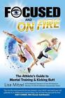Focused And On Fire: The Athlete's Guide To Mental Training & Kicking Butt (Revi